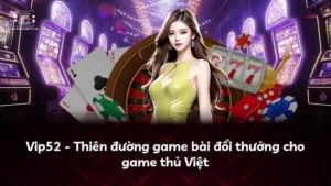 Vip52 – Thiên đường game bài đổi thưởng cho game thủ Việt