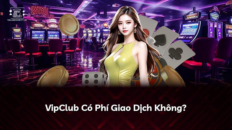 VipClub Có Phí Giao Dịch Không?