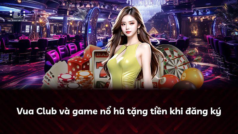 Vua Club và game nổ hũ tặng tiền khi đăng ký