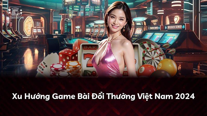 Xu Hướng Game Bài Đổi Thưởng Việt Nam 2024