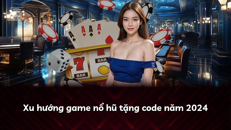 Xu hướng game nổ hũ tặng code năm 2024