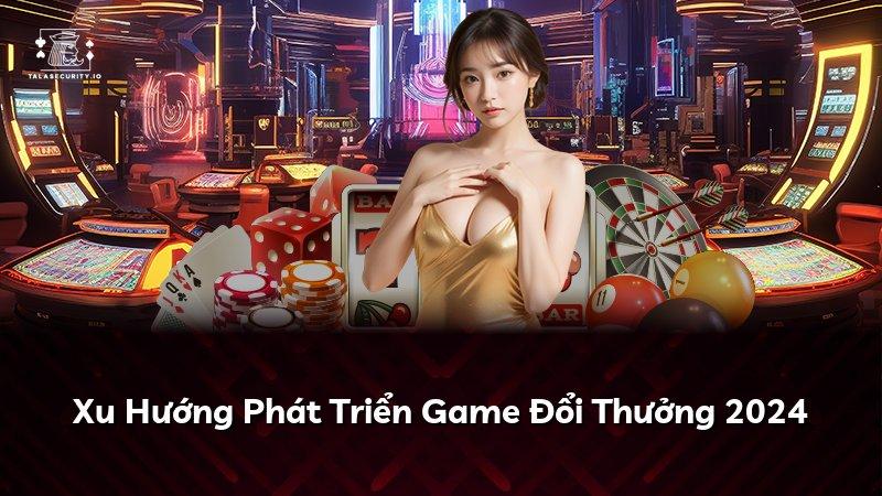 Xu Hướng Phát Triển Game Đổi Thưởng 2024